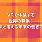 VRで体験する世界の職業！孫と考える未来の働き方