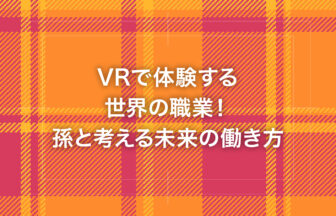 VRで体験する世界の職業！孫と考える未来の働き方