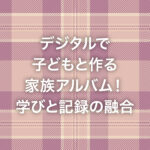 デジタルで子どもと作る家族アルバム！学びと記録の融合