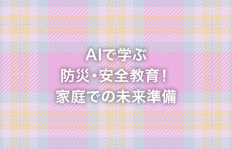 AIで学ぶ防災・安全教育！家庭での未来準備