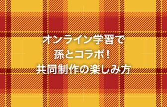 オンライン学習で孫とコラボ！共同制作の楽しみ方