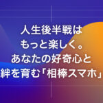 人生後半戦はもっと楽しく。あなたの好奇心と絆を育む「相棒スマホ」