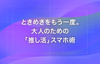ときめきをもう一度。大人のための「推し活」スマホ術