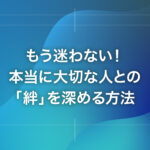 もう迷わない！本当に大切な人との「絆」を深める方法